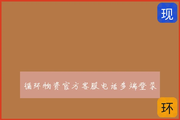 循环物资官方客服电话多端登录