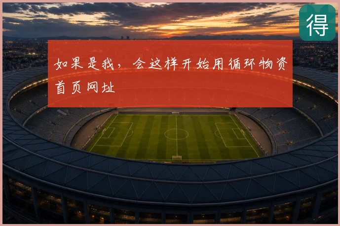 如果是我，会这样开始用循环物资首页网址