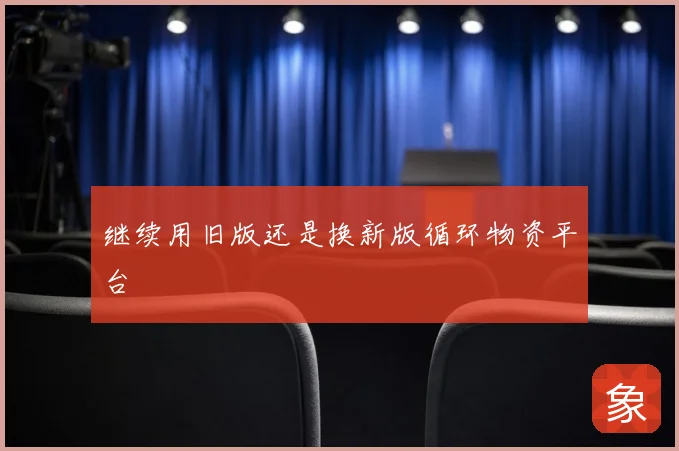 继续用旧版还是换新版循环物资平台