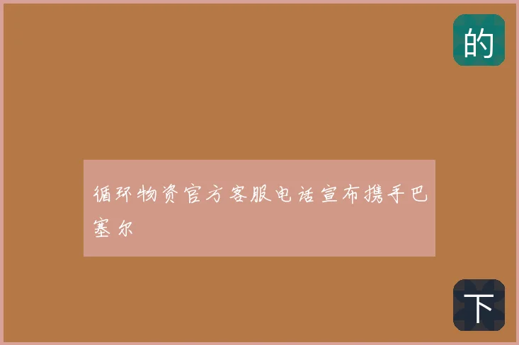 循环物资官方客服电话宣布携手巴塞尔